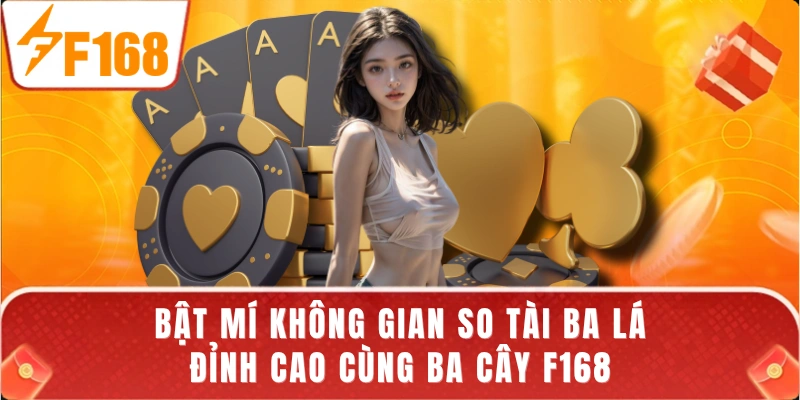 Bật mí không gian so tài ba lá đỉnh cao cùng Ba cây F168