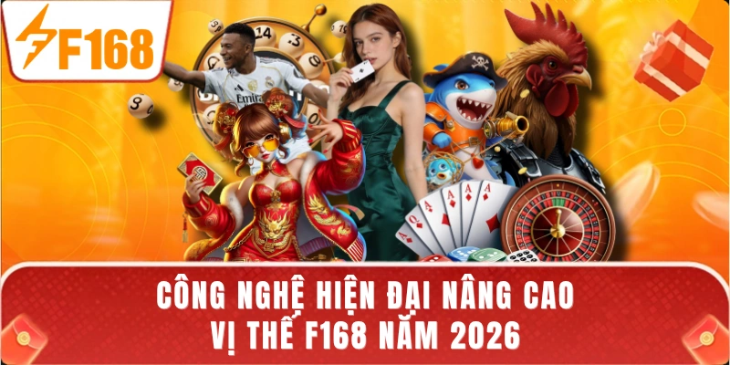 Công nghệ hiện đại nâng cao vị thế F168 năm 2026