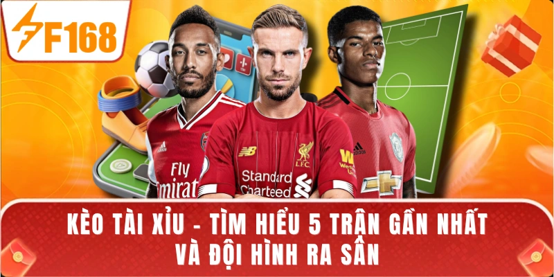 Kèo Tài Xỉu - Tìm Hiểu 5 Trận Gần Nhất Và Đội Hình Ra Sân