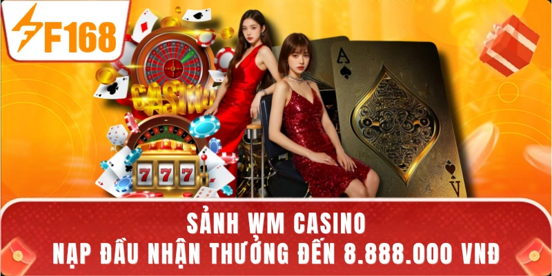 Sảnh WM Casino - Nạp Đầu Nhận Thưởng Đến 8.888.000 VNĐ